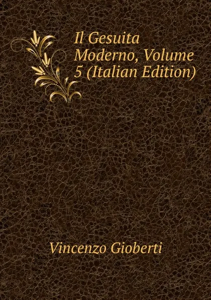 Обложка книги Il Gesuita Moderno, Volume 5 (Italian Edition), Vincenzo Gioberti