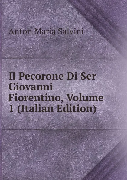 Обложка книги Il Pecorone Di Ser Giovanni Fiorentino, Volume 1 (Italian Edition), Anton Maria Salvini