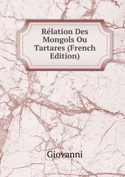 Обложка книги Relation Des Mongols Ou Tartares (French Edition), Giovanni