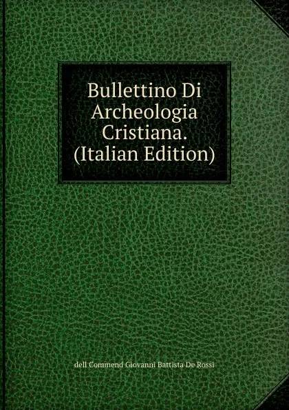 Обложка книги Bullettino Di Archeologia Cristiana. (Italian Edition), dell Commend Giovanni Battista De Rossi