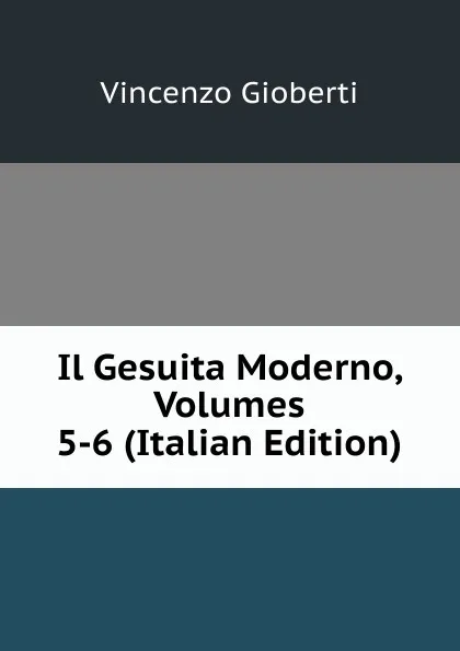 Обложка книги Il Gesuita Moderno, Volumes 5-6 (Italian Edition), Vincenzo Gioberti