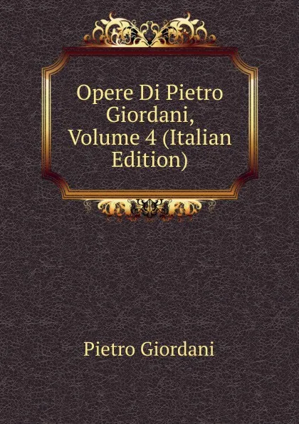 Обложка книги Opere Di Pietro Giordani, Volume 4 (Italian Edition), Pietro Giordani