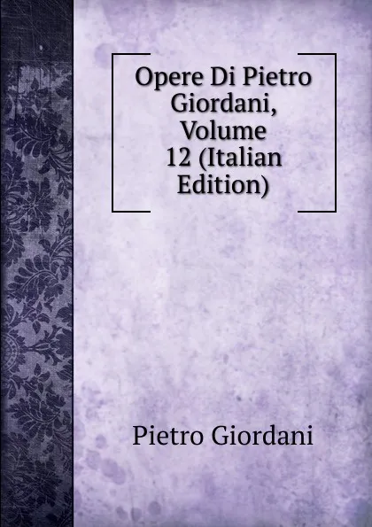 Обложка книги Opere Di Pietro Giordani, Volume 12 (Italian Edition), Pietro Giordani