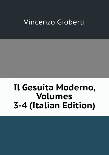 Обложка книги Il Gesuita Moderno, Volumes 3-4 (Italian Edition), Vincenzo Gioberti