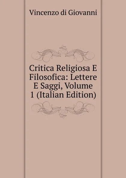 Обложка книги Critica Religiosa E Filosofica: Lettere E Saggi, Volume 1 (Italian Edition), Vincenzo Di Giovanni