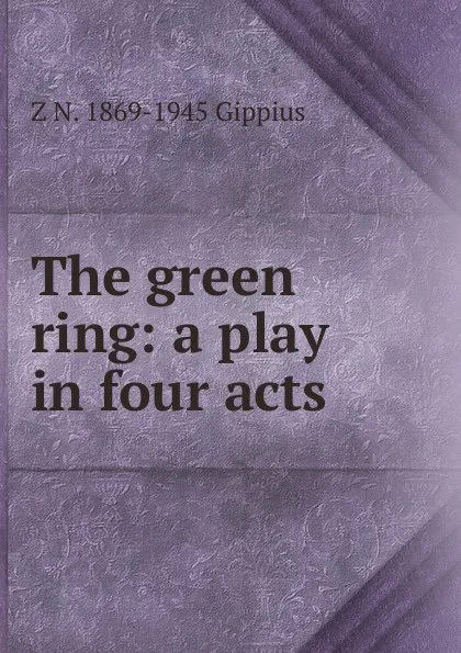 Обложка книги The green ring: a play in four acts, Z N. 1869-1945 Gippius