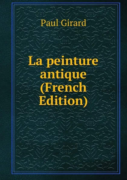 Обложка книги La peinture antique (French Edition), Paul Girard