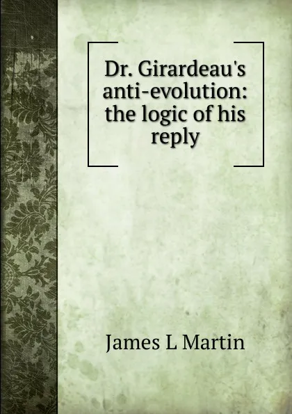 Обложка книги Dr. Girardeau.s anti-evolution: the logic of his reply, James L Martin