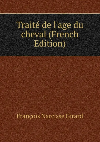 Обложка книги Traite de l.age du cheval (French Edition), François Narcisse Girard