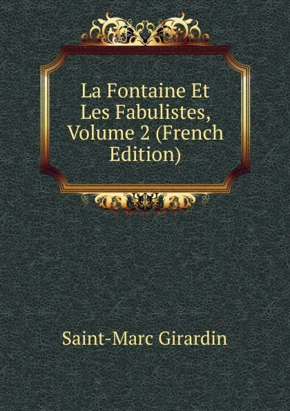 Обложка книги La Fontaine Et Les Fabulistes, Volume 2 (French Edition), Saint-Marc Girardin