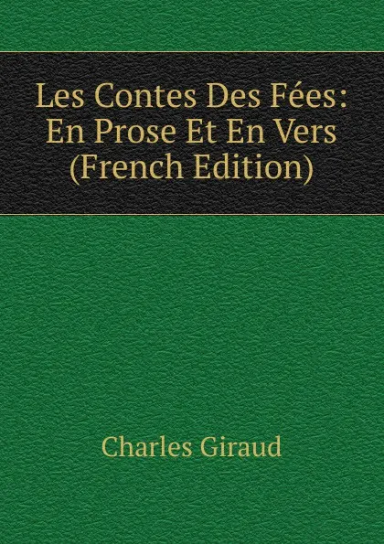 Обложка книги Les Contes Des Fees: En Prose Et En Vers (French Edition), Charles Giraud