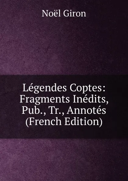 Обложка книги Legendes Coptes: Fragments Inedits, Pub., Tr., Annotes (French Edition), Noël Giron