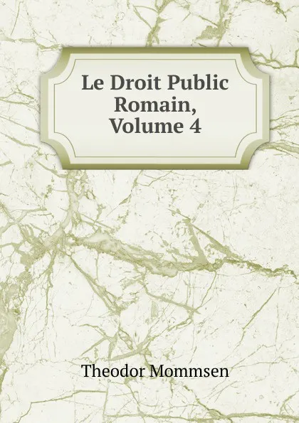 Обложка книги Le Droit Public Romain, Volume 4, Théodor Mommsen