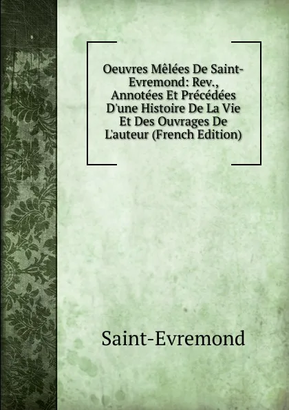 Обложка книги Oeuvres Melees De Saint-Evremond: Rev., Annotees Et Precedees D.une Histoire De La Vie Et Des Ouvrages De L.auteur (French Edition), Saint-Évremond