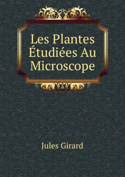 Обложка книги Les Plantes Etudiees Au Microscope, Jules Girard