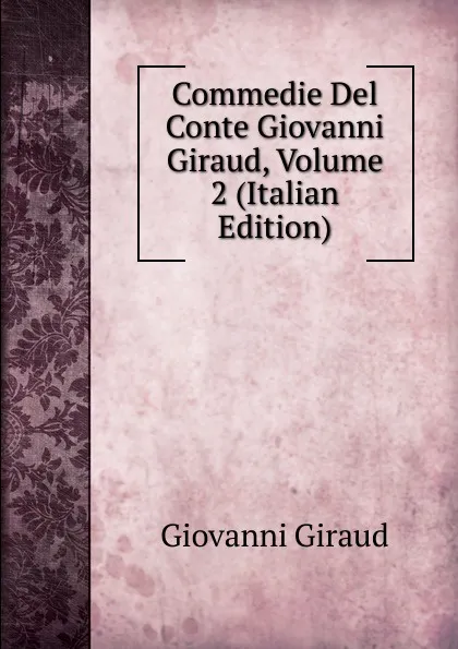 Обложка книги Commedie Del Conte Giovanni Giraud, Volume 2 (Italian Edition), Giovanni Giraud