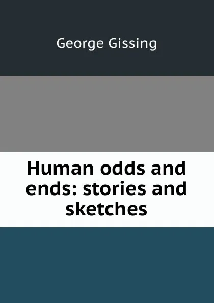 Обложка книги Human odds and ends: stories and sketches, Gissing George