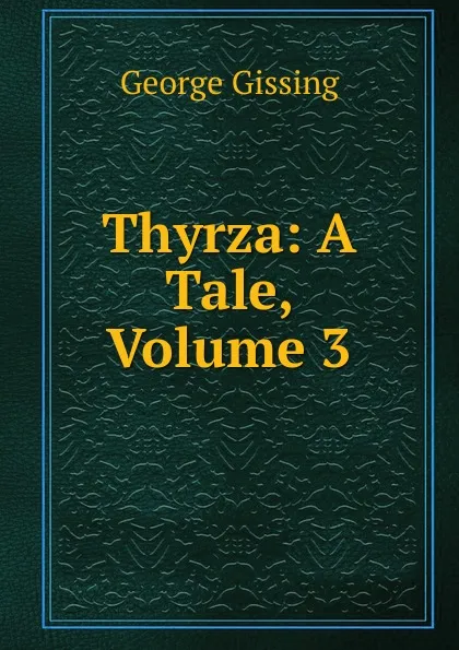 Обложка книги Thyrza: A Tale, Volume 3, Gissing George