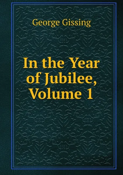 Обложка книги In the Year of Jubilee, Volume 1, Gissing George