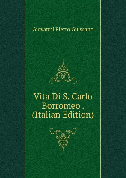 Обложка книги Vita Di S. Carlo Borromeo . (Italian Edition), Giovanni Pietro Giussano