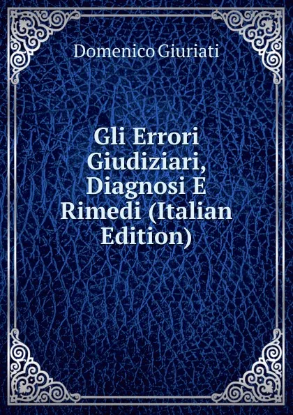 Обложка книги Gli Errori Giudiziari, Diagnosi E Rimedi (Italian Edition), Domenico Giuriati