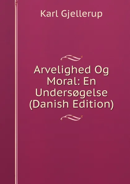 Обложка книги Arvelighed Og Moral: En Unders.gelse (Danish Edition), Karl Gjellerup