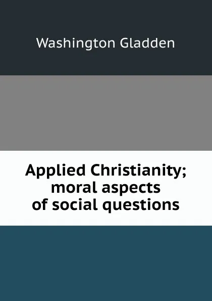 Обложка книги Applied Christianity; moral aspects of social questions, Washington Gladden