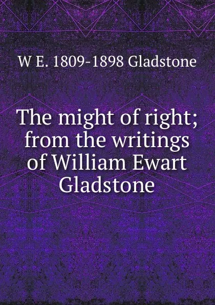 Обложка книги The might of right; from the writings of William Ewart Gladstone, W. E. Gladstone