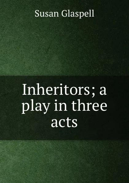 Обложка книги Inheritors; a play in three acts, Susan Glaspell