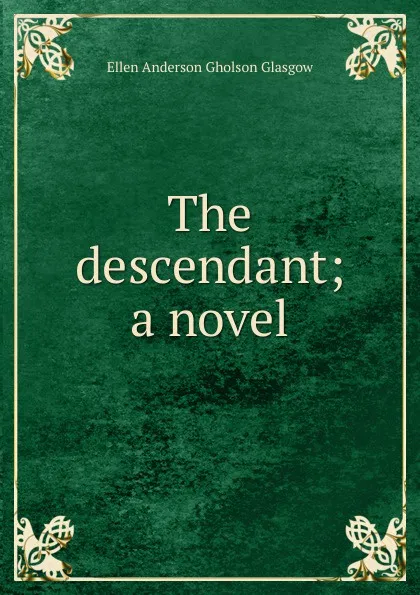 Обложка книги The descendant; a novel, Ellen Anderson Gholson Glasgow