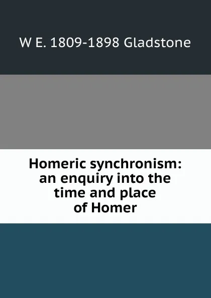 Обложка книги Homeric synchronism: an enquiry into the time and place of Homer, W. E. Gladstone