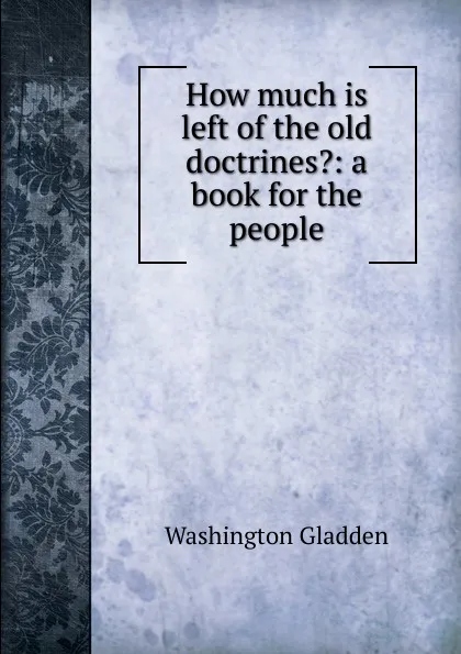 Обложка книги How much is left of the old doctrines.: a book for the people, Washington Gladden