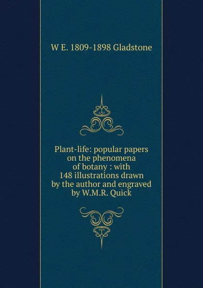 Обложка книги Plant-life: popular papers on the phenomena of botany : with 148 illustrations drawn by the author and engraved by W.M.R. Quick, W. E. Gladstone