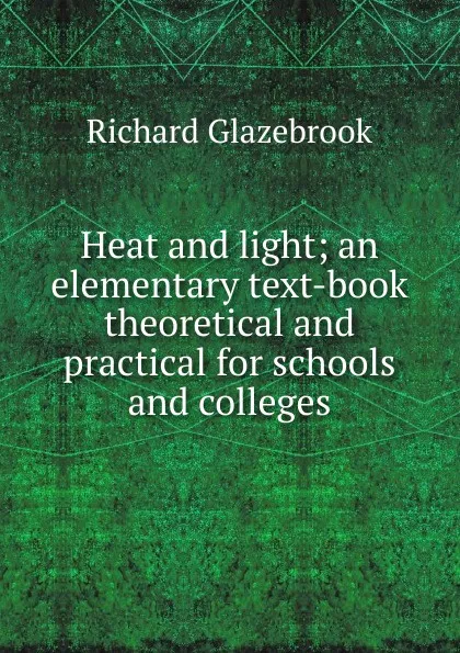 Обложка книги Heat and light; an elementary text-book theoretical and practical for schools and colleges, Glazebrook Richard