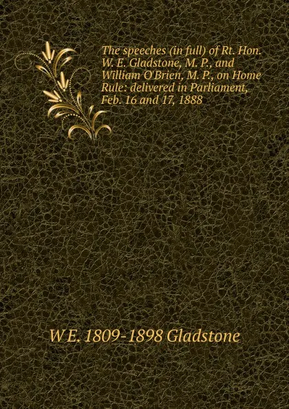 Обложка книги The speeches (in full) of Rt. Hon. W. E. Gladstone, M. P., and William O.Brien, M. P., on Home Rule: delivered in Parliament, Feb. 16 and 17, 1888, W. E. Gladstone