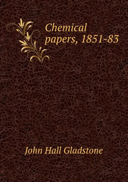 Обложка книги Chemical papers, 1851-83, John Hall Gladstone