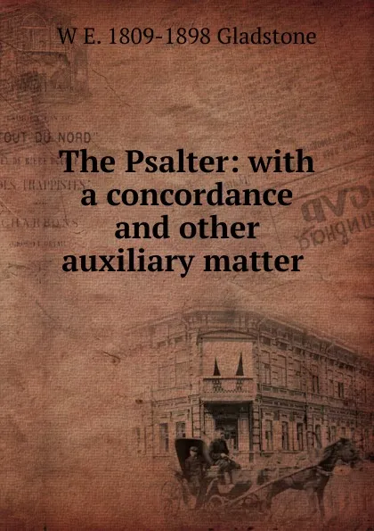 Обложка книги The Psalter: with a concordance and other auxiliary matter ., W. E. Gladstone