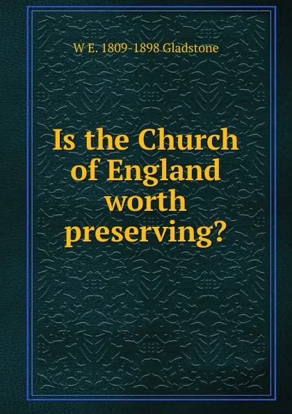 Обложка книги Is the Church of England worth preserving., W. E. Gladstone