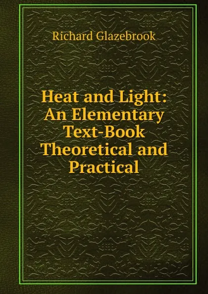 Обложка книги Heat and Light: An Elementary Text-Book Theoretical and Practical, Glazebrook Richard