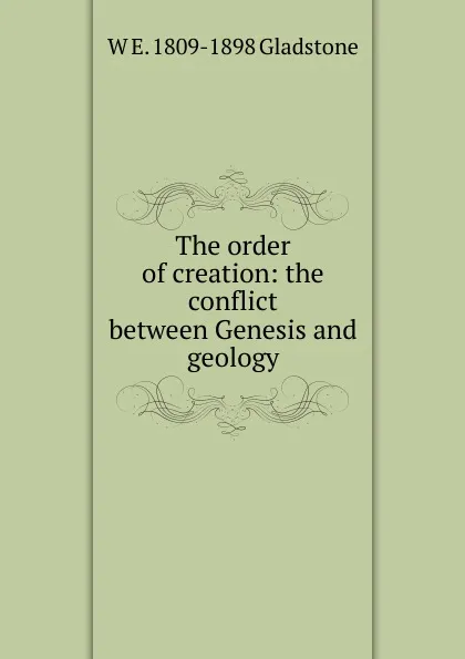 Обложка книги The order of creation: the conflict between Genesis and geology, W. E. Gladstone