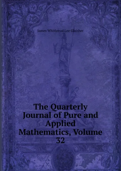 Обложка книги The Quarterly Journal of Pure and Applied Mathematics, Volume 32, James Whitbread Lee Glaisher