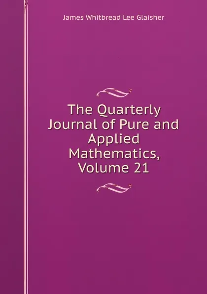 Обложка книги The Quarterly Journal of Pure and Applied Mathematics, Volume 21, James Whitbread Lee Glaisher