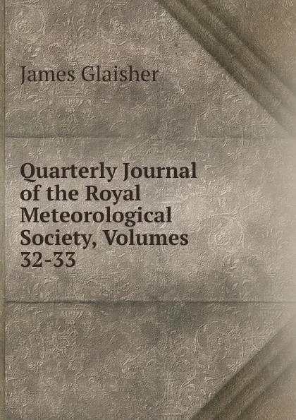 Обложка книги Quarterly Journal of the Royal Meteorological Society, Volumes 32-33, James Glaisher