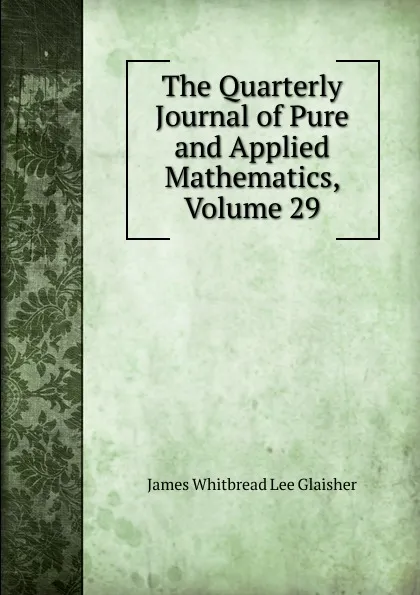 Обложка книги The Quarterly Journal of Pure and Applied Mathematics, Volume 29, James Whitbread Lee Glaisher