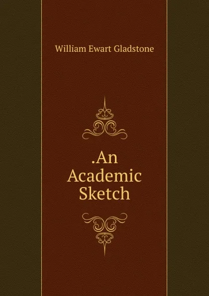 Обложка книги .An Academic Sketch, W. E. Gladstone