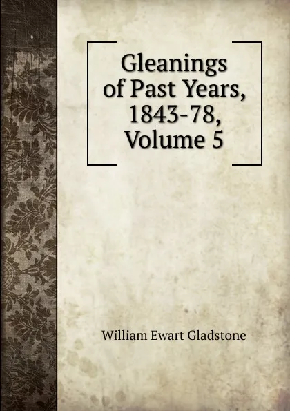 Обложка книги Gleanings of Past Years, 1843-78, Volume 5, W. E. Gladstone