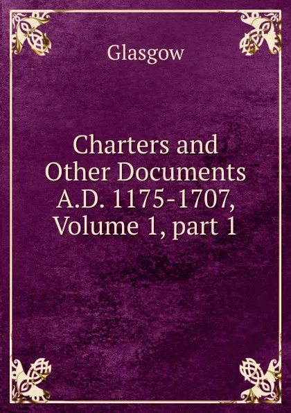 Обложка книги Charters and Other Documents A.D. 1175-1707, Volume 1,.part 1, Glasgow