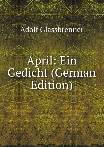 Обложка книги April: Ein Gedicht (German Edition), Adolf Glassbrenner