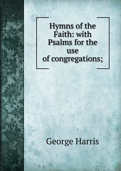 Обложка книги Hymns of the Faith: with Psalms for the use of congregations;, George Harris