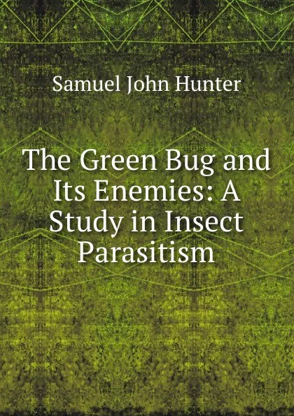 Обложка книги The Green Bug and Its Enemies: A Study in Insect Parasitism, Samuel John Hunter